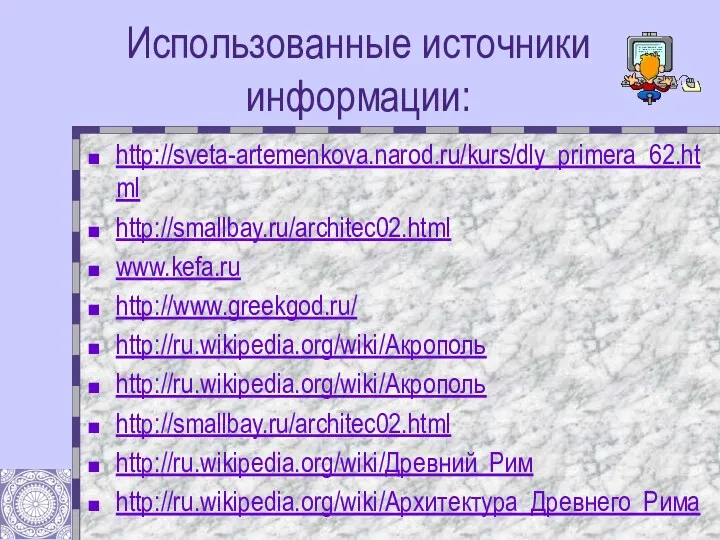 Использованные источники информации: http://sveta-artemenkova.narod.ru/kurs/dly_primera_62.html http://smallbay.ru/architec02.html www.kefa.ru http://www.greekgod.ru/ http://ru.wikipedia.org/wiki/Акрополь http://ru.wikipedia.org/wiki/Акрополь http://smallbay.ru/architec02.html http://ru.wikipedia.org/wiki/Древний_Рим http://ru.wikipedia.org/wiki/Архитектура_Древнего_Рима