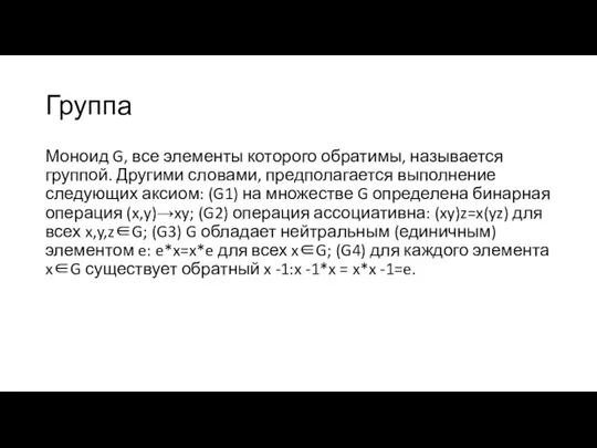 Группа Моноид G, все элементы которого обратимы, называется группой. Другими словами, предполагается выполнение