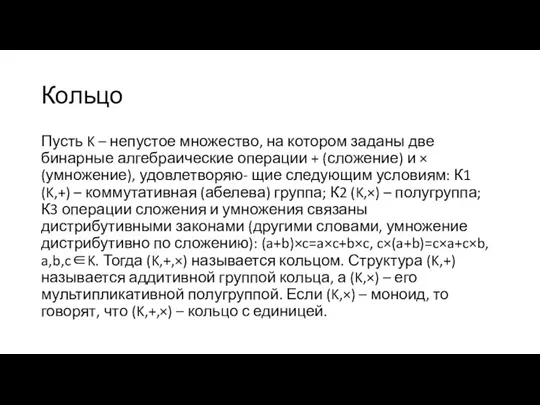 Кольцо Пусть K – непустое множество, на котором заданы две бинарные алгебраические операции