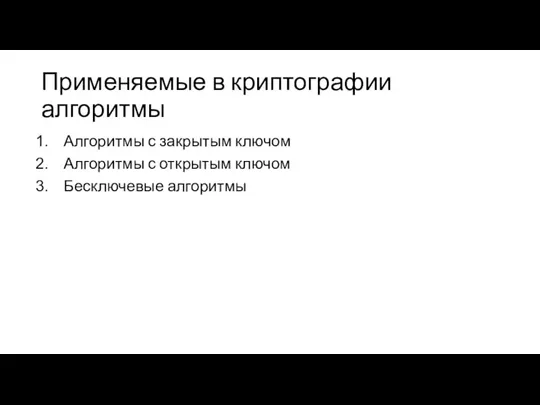 Применяемые в криптографии алгоритмы Алгоритмы с закрытым ключом Алгоритмы с открытым ключом Бесключевые алгоритмы