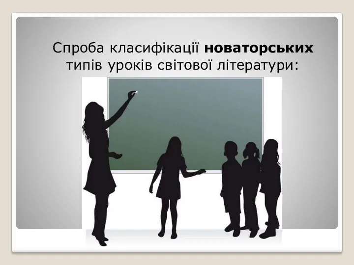 Спроба класифікації новаторських типів уроків світової літератури: