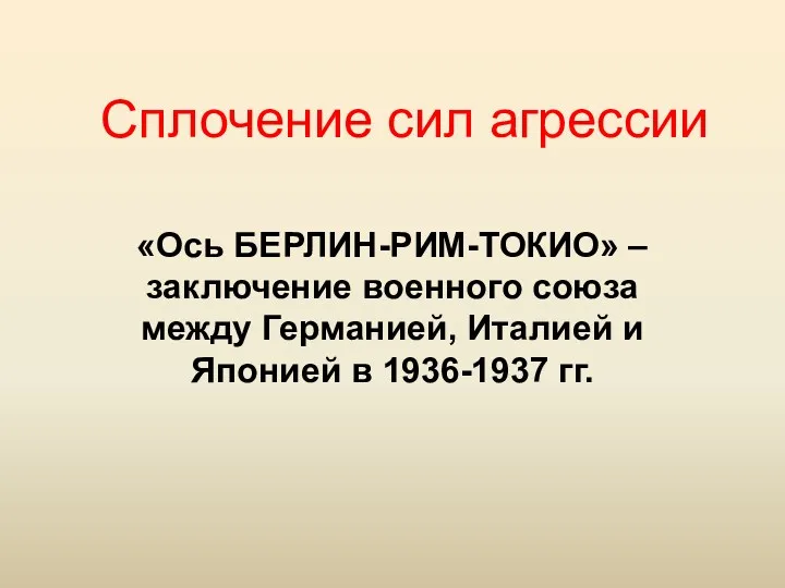 Сплочение сил агрессии «Ось БЕРЛИН-РИМ-ТОКИО» –заключение военного союза между Германией, Италией и Японией в 1936-1937 гг.