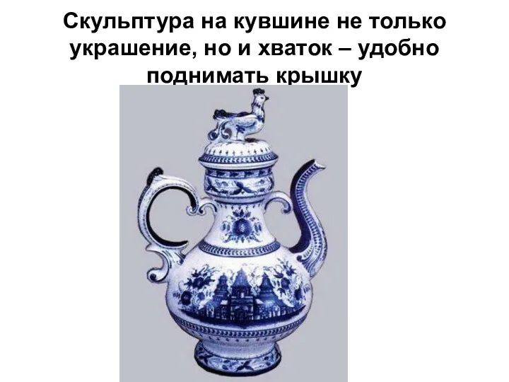 Скульптура на кувшине не только украшение, но и хваток – удобно поднимать крышку