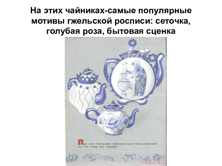 На этих чайниках-самые популярные мотивы гжельской росписи: сеточка, голубая роза, бытовая сценка
