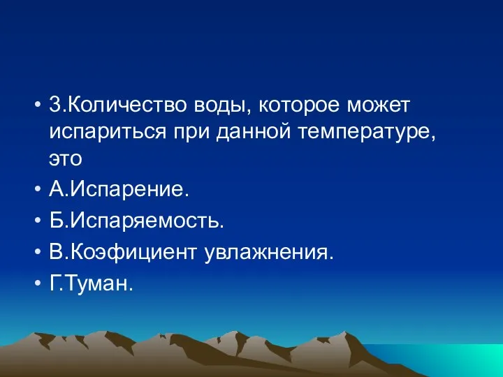 3.Количество воды, которое может испариться при данной температуре, это А.Испарение. Б.Испаряемость. В.Коэфициент увлажнения. Г.Туман.