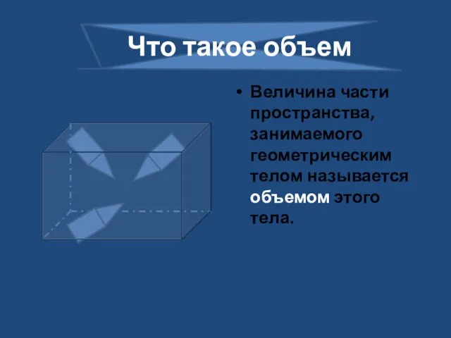 Величина части пространства, занимаемого геометрическим телом называется объемом этого тела. Что такое объем