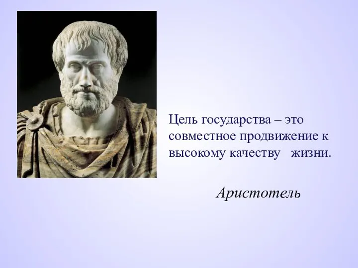 Цель государства – это совместное продвижение к высокому качеству жизни. Аристотель