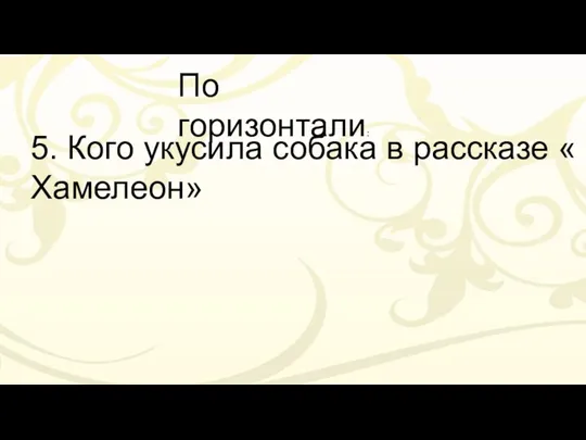 По горизонтали: 5. Кого укусила собака в рассказе « Хамелеон»