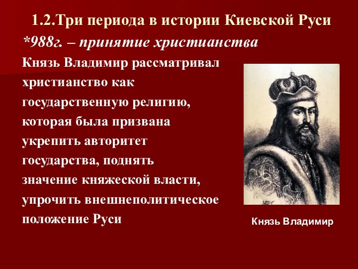 1.2.Три периода в истории Киевской Руси *988г. – принятие христианства Князь Владимир рассматривал