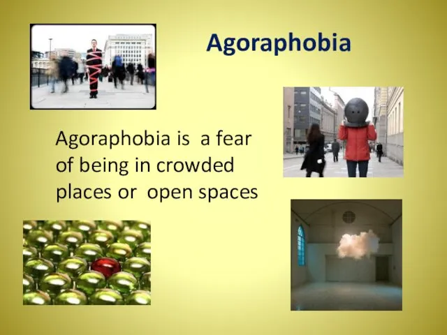 Agoraphobia Agoraphobia is a fear of being in crowded places or open spaces