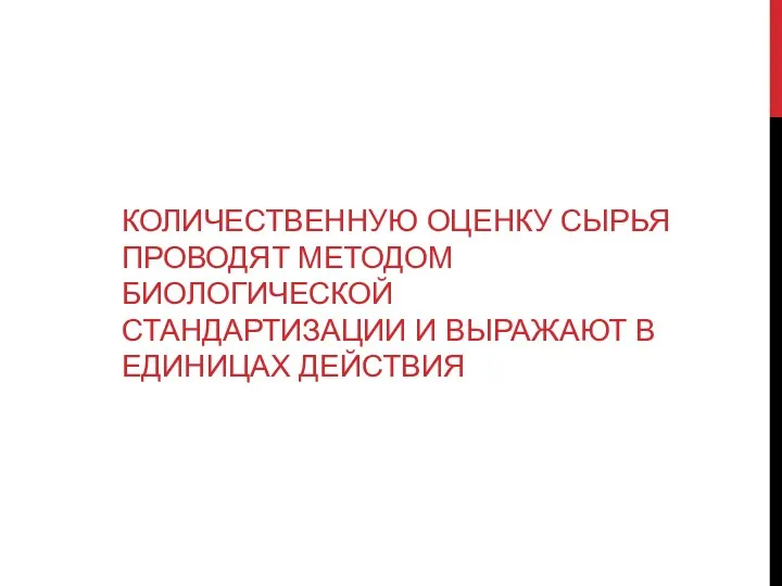 КОЛИЧЕСТВЕННУЮ ОЦЕНКУ СЫРЬЯ ПРОВОДЯТ МЕТОДОМ БИОЛОГИЧЕСКОЙ СТАНДАРТИЗАЦИИ И ВЫРАЖАЮТ В ЕДИНИЦАХ ДЕЙСТВИЯ