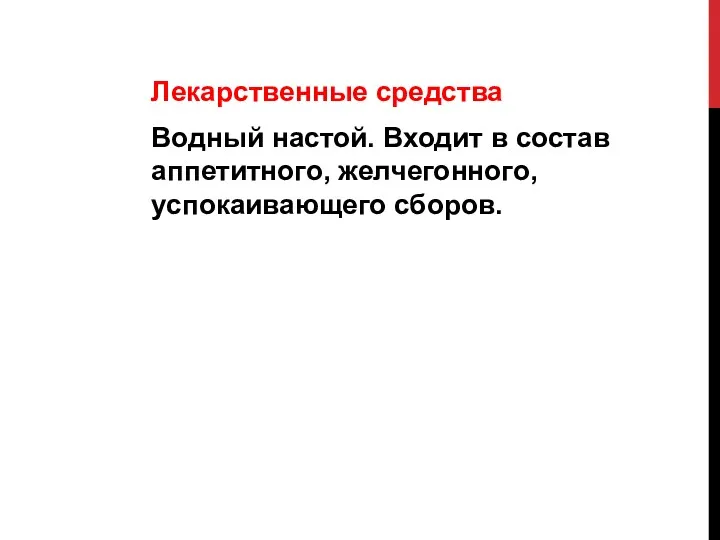 Лекарственные средства Водный настой. Входит в состав аппетитного, желчегонного, успокаивающего сборов.