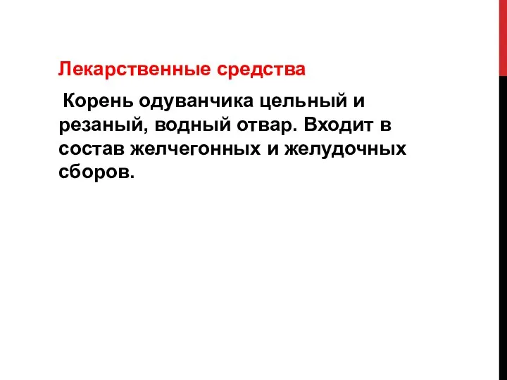 Лекарственные средства Корень одуванчика цельный и резаный, водный отвар. Входит в состав желчегонных и желудочных сборов.