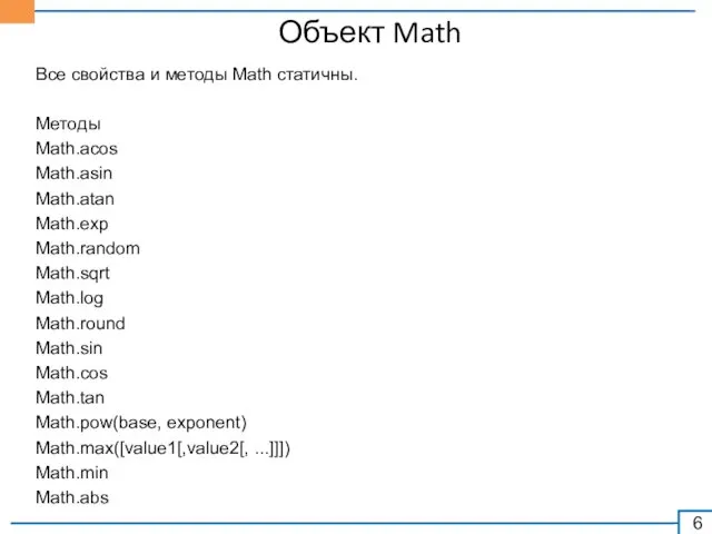 Объект Math Все свойства и методы Math статичны. Методы Math.acos Math.asin Math.atan Math.exp