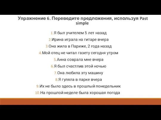 Упражнение 6. Переведите предложения, используя Past simple Я был учителем