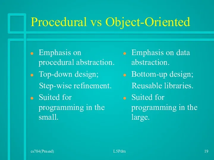 cs784(Prasad) L5Pdm Procedural vs Object-Oriented Emphasis on procedural abstraction. Top-down