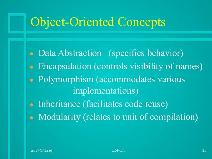 cs784(Prasad) L5Pdm Object-Oriented Concepts Data Abstraction (specifies behavior) Encapsulation (controls