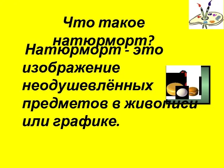 Что такое натюрморт? Натюрморт - это изображение неодушевлённых предметов в живописи или графике.