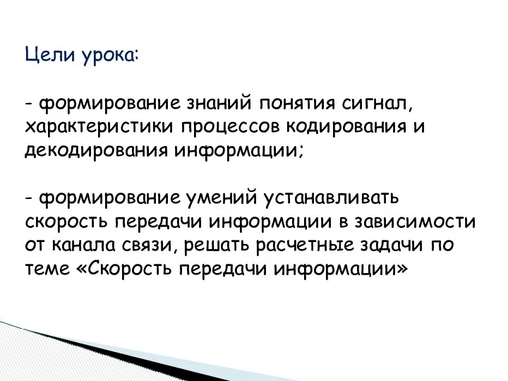 Цели урока: - формирование знаний понятия сигнал, характеристики процессов кодирования