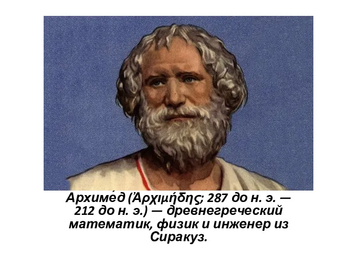 Архиме́д (Ἀρχιμήδης; 287 до н. э. — 212 до н. э.) — древнегреческий