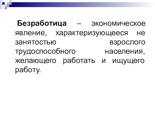 Безработица – экономическое явление, характеризующееся не занятостью взрослого трудоспособного населения, желающего работать и ищущего работу.