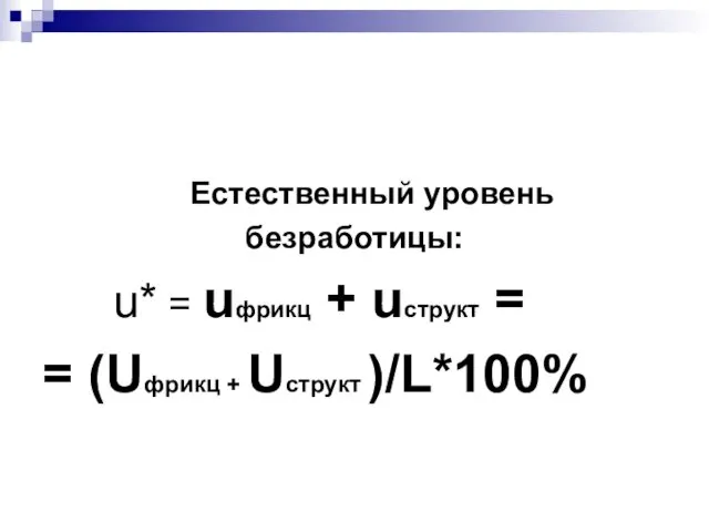 Естественный уровень безработицы: u* = uфрикц + uструкт = = (Uфрикц + Uструкт )/L*100%