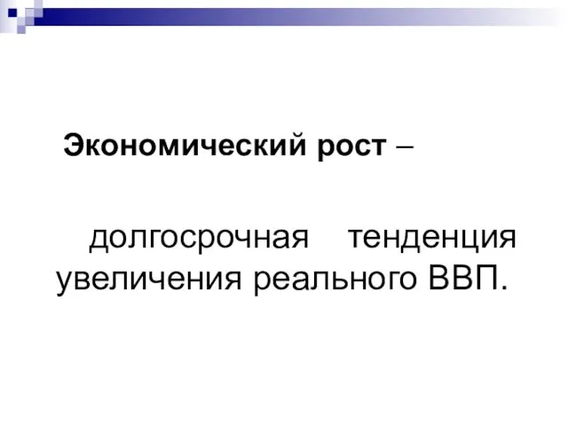 Экономический рост – долгосрочная тенденция увеличения реального ВВП.