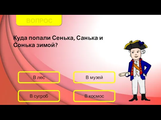 ВОПРОС Куда попали Сенька, Санька и Сонька зимой? В лес В музей В космос В сугроб