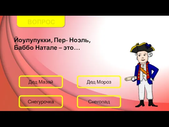 ВОПРОС Йоулупукки, Пер- Ноэль, Баббо Натале – это… Дед Мазай Дед Мороз Снегопад Снегурочка