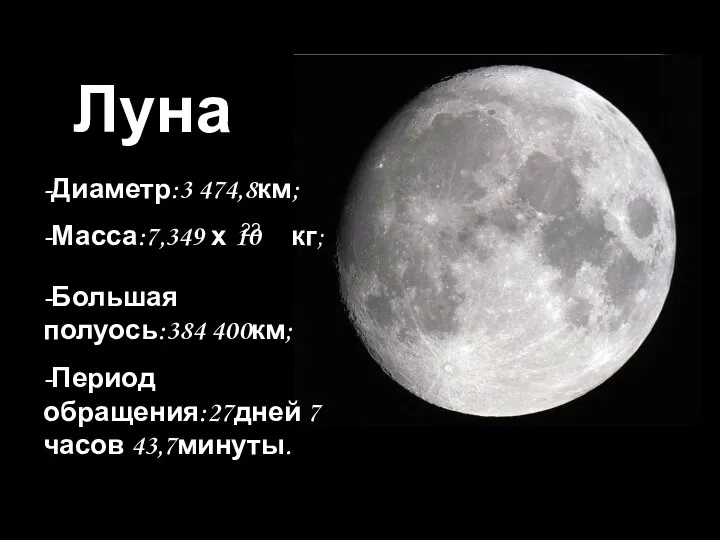 Луна -Диаметр:3 474,8км; -Масса:7,349 х 10 кг; 22 -Большая полуось:384 400км; -Период обращения:27дней 7 часов 43,7минуты.