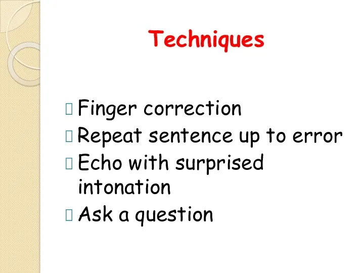 Techniques Finger correction Repeat sentence up to error Echo with surprised intonation Ask a question