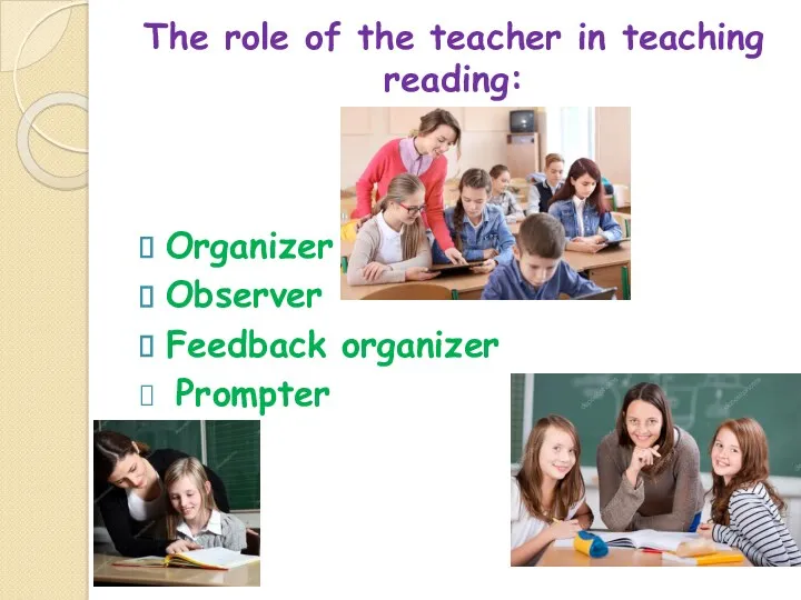The role of the teacher in teaching reading: Organizer Observer Feedback organizer Prompter