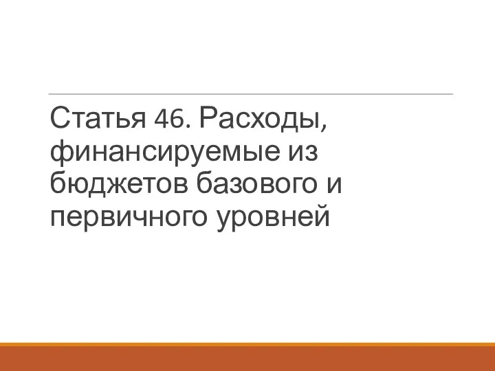 Статья 46. Расходы, финансируемые из бюджетов базового и первичного уровней