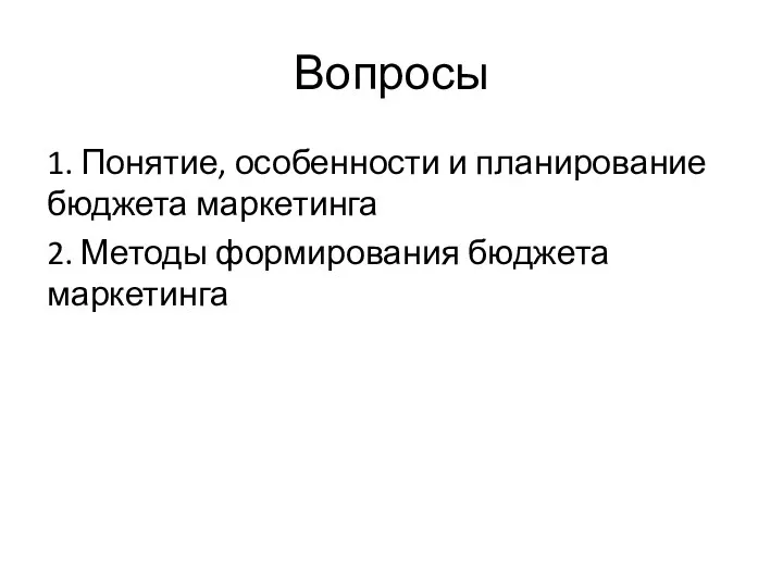 Вопросы 1. Понятие, особенности и планирование бюджета маркетинга 2. Методы формирования бюджета маркетинга