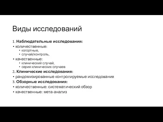 Виды исследований 1. Наблюдательные исследования: количественные: когортные, случай/контроль, качественные: клинический случай, серия клинических