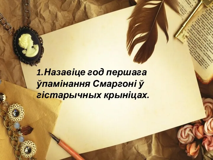 1 1.Назавіце год першага ўпамінання Смаргоні ў гістарычных крыніцах.