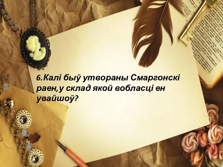 6.Калі быў утвораны Смаргонскі раен,у склад якой вобласці ен увайшоў?