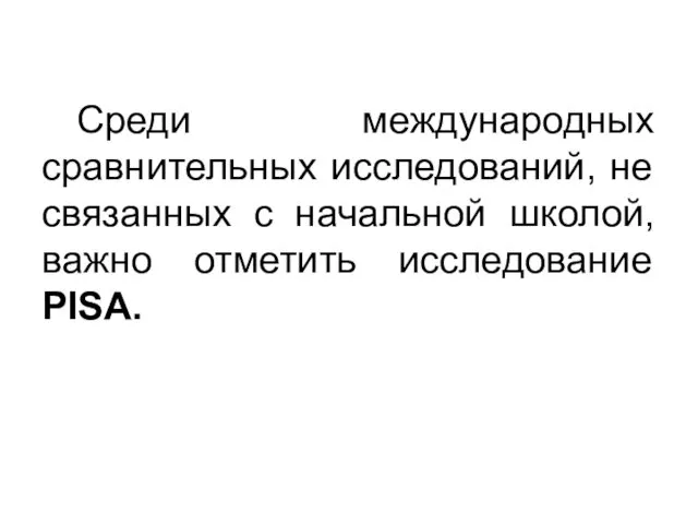 Среди международных сравнительных исследований, не связанных с начальной школой, важно отметить исследование PISA.