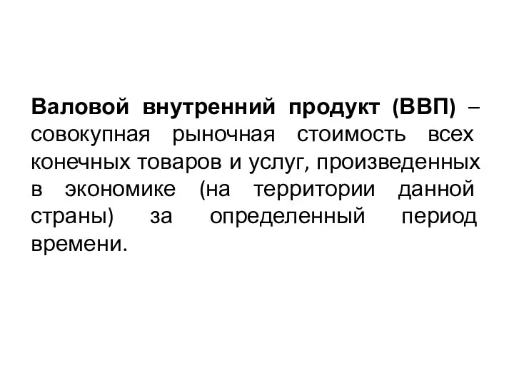 Валовой внутренний продукт (ВВП) – совокупная рыночная стоимость всех конечных