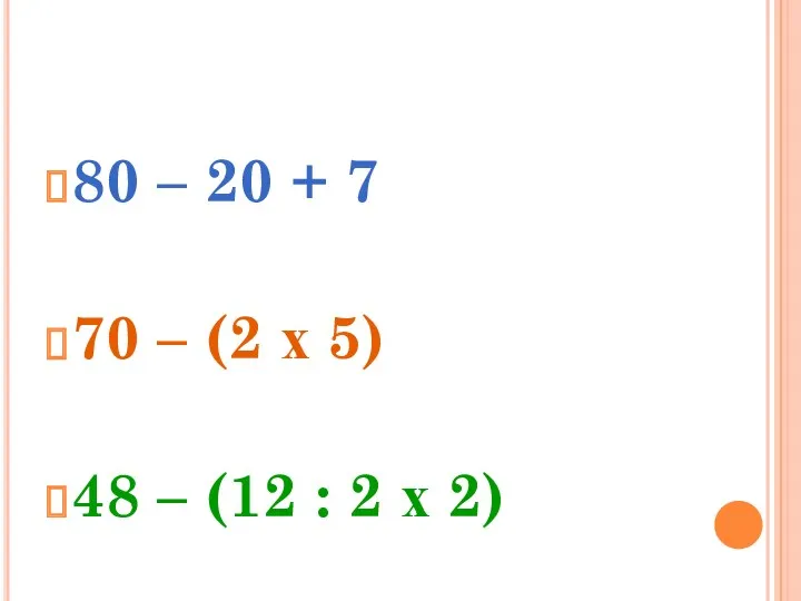 80 – 20 + 7 70 – (2 х 5)