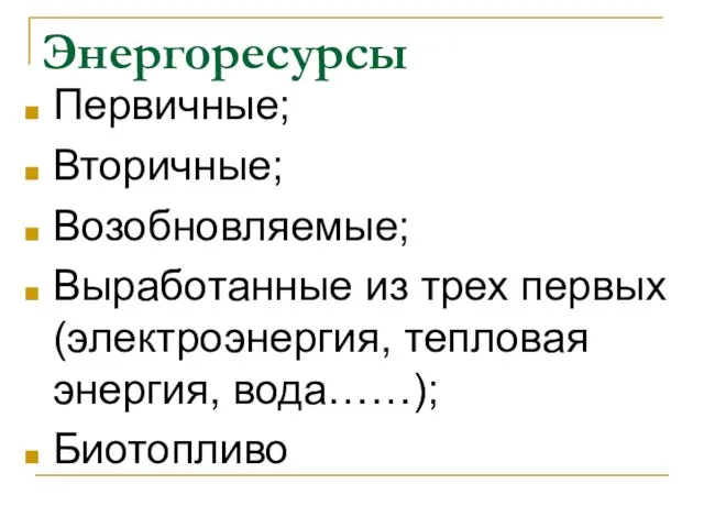 Энергоресурсы Первичные; Вторичные; Возобновляемые; Выработанные из трех первых (электроэнергия, тепловая энергия, вода……); Биотопливо