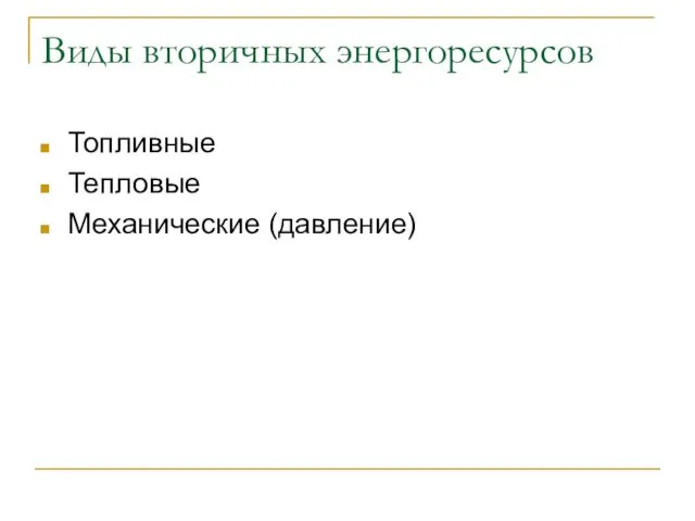 Виды вторичных энергоресурсов Топливные Тепловые Механические (давление)