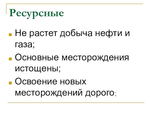 Ресурсные Не растет добыча нефти и газа; Основные месторождения истощены; Освоение новых месторождений дорого;