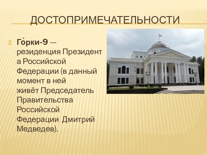 ДОСТОПРИМЕЧАТЕЛЬНОСТИ Го́рки-9 — резиденция Президента Российской Федерации (в данный момент в ней живёт