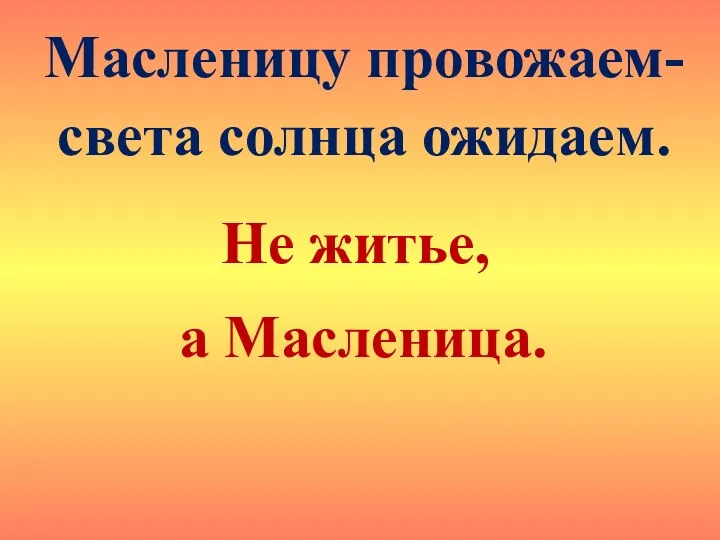 Масленицу провожаем- света солнца ожидаем. Не житье, а Масленица.