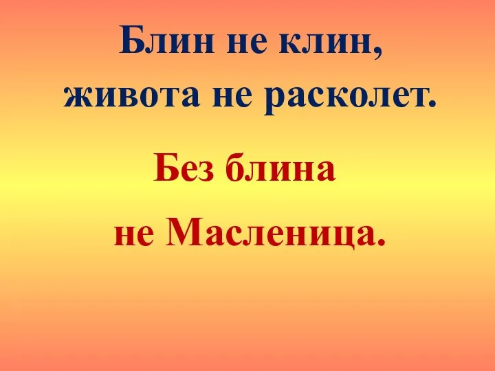 Блин не клин, живота не расколет. Без блина не Масленица.