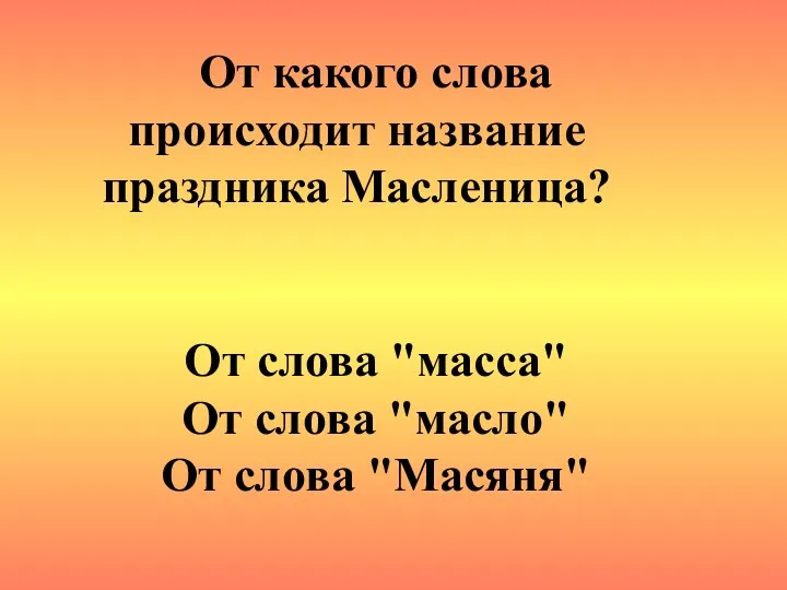 От какого слова происходит название праздника Масленица? От слова "масса" От слова "масло" От слова "Масяня"