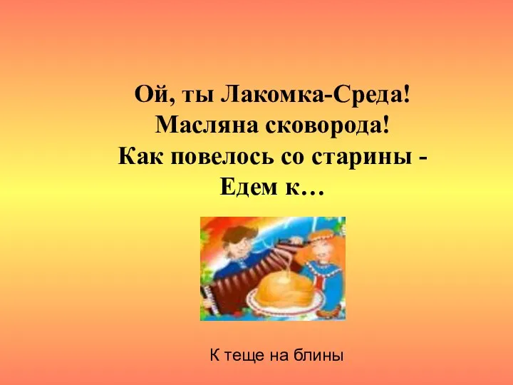 Ой, ты Лакомка-Среда! Масляна сковорода! Как повелось со старины - Едем к… К теще на блины