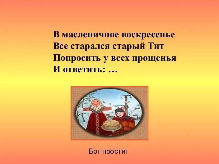 В масленичное воскресенье Все старался старый Тит Попросить у всех прощенья И ответить: … Бог простит