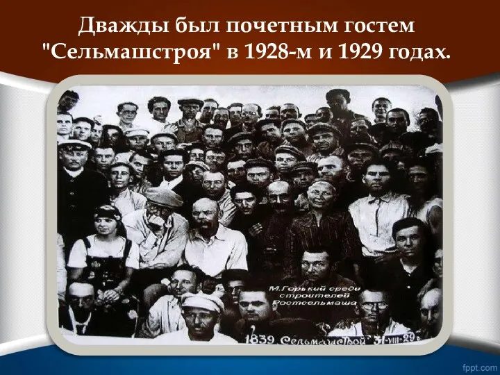 Дважды был почетным гостем "Сельмашстроя" в 1928-м и 1929 годах.